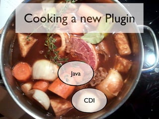 Cooking a new Plugin

Java

CDI

 