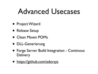 Advanced Usecases
• Project Wizard
• Release Setup
• Clean Maven POMs
• DLL-Generierung
• Forge Server Build Integration - Continous
Delivery

• https://github.com/adorsys

 
