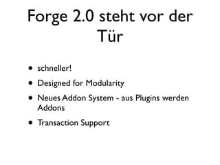 Forge 2.0 steht vor der
Tür
• schneller!
• Designed for Modularity
• Neues Addon System - aus Plugins werden
Addons

• Transaction Support

 