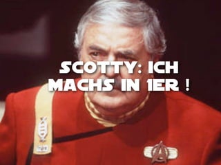 Scotty: ich
machs in 1er !

 