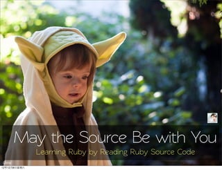 May the Source Be with You
              Learning Ruby by Reading Ruby Source Code
Chimpr

12年12月8日星期六
 