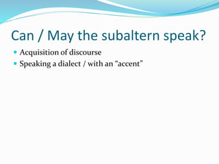 Can / May the subaltern speak?
 Acquisition of discourse
 Speaking a dialect / with an “accent”
 