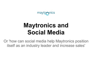Maytronics and
            Social Media
Or 'how can social media help Maytronics position
 itself as an industry leader and increase sales'
 