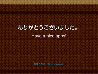 ありがとうございました。
  Have a nice apps!




   秋葉ちひろ（@tommmmy）
 