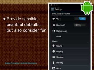 • Provide sensible,
   beautiful defaults,
   but also consider fun




 Design Principles ¦ Android Developers
 