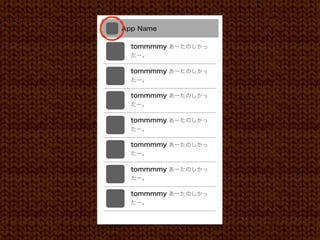 App Name

Home         tommmmy あーたのしかっ
             たー。
Proﬁle
             tommmmy あーたのしかっ
Favorite     たー。

Message      tommmmy あーたのしかっ
             たー。
Event
             tommmmy あーたのしかっ
Friends      たー。

             tommmmy あーたのしかっ
             たー。

             tommmmy あーたのしかっ
             たー。

             tommmmy あーたのしかっ
             たー。
 