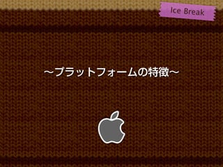 Ice B r e a k




∼プラットフォームの特徴∼
 