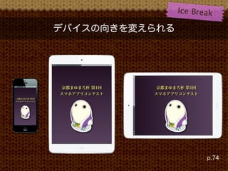 Ice B r e a k

               デバイスの向きを変えられる




               京都まゆまろ杯 第1回   京都まゆまろ杯 第1回
               スマホアプリコンテスト   スマホアプリコンテスト
 京都まゆまろ杯 第1回
スマホアプリコンテスト




                                            p.74
 