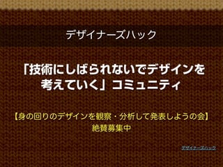デザイナーズハック


「技術にしばられないでデザインを
  考えていく」コミュニティ

【身の回りのデザインを観察・分析して発表しようの会】
           絶賛募集中

                     デザイナーズハック
 