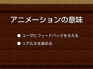 アニメーションの意味

● ユーザにフィードバックを与える

● リアルさを高める
 