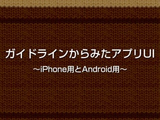 ガイドラインからみたアプリUI
  ∼iPhone用とAndroid用∼
 