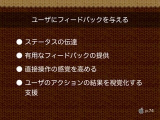 ユーザにフィードバックを与える


● ステータスの伝達

● 有用なフィードバックの提供

● 直接操作の感覚を高める

● ユーザのアクションの結果を視覚化する
  支援

                       p.74
 