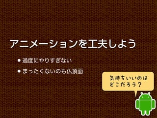 アニメーションを工夫しよう
• 過度にやりすぎない
• まったくないのも仏頂面
                気持ちいいのは
                どこだろう？
 