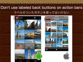 Don't use labeled back buttons on action bars
       ラベルのついたボタンを使ってはいけない
 