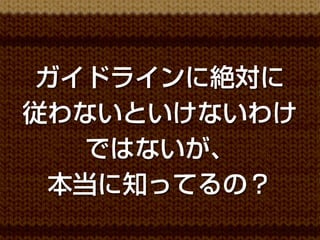 ガイドラインに絶対に
従わないといけないわけ
    ではないが、
  本当に知ってるの？
 