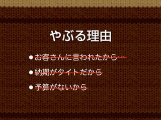 やぶる理由
• お客さんに言われたから…
• 納期がタイトだから
• 予算がないから
 