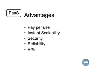 Advantages
• Pay per use
• Instant Scalability
• Security
• Reliability
• APIs
PaaS
 