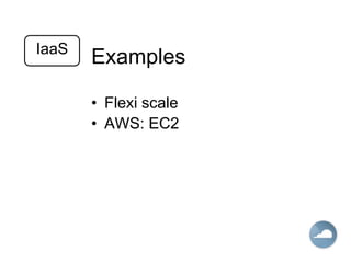 Examples
• Flexi scale
• AWS: EC2
IaaS
 