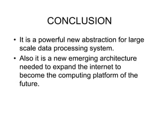 CONCLUSION
• It is a powerful new abstraction for large
scale data processing system.
• Also it is a new emerging architecture
needed to expand the internet to
become the computing platform of the
future.
 