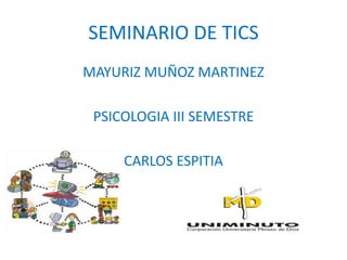 SEMINARIO DE TICS
MAYURIZ MUÑOZ MARTINEZ

 PSICOLOGIA III SEMESTRE

     CARLOS ESPITIA
 