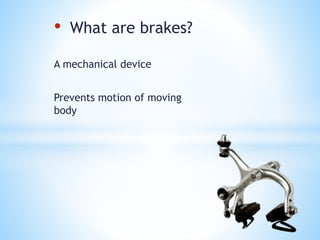 • What are brakes?
A mechanical device
Prevents motion of moving
body
 