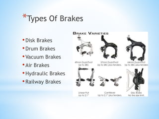 *Types Of Brakes
•Disk Brakes
•Drum Brakes
•Vacuum Brakes
•Air Brakes
•Hydraulic Brakes
•Railway Brakes
 