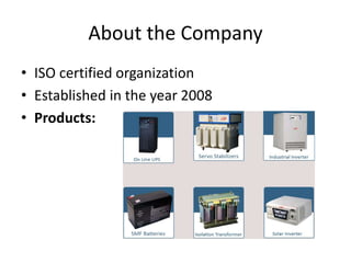 About the Company
• ISO certified organization
• Established in the year 2008
• Products:
 