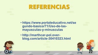 • https://www.portaleducativo.net/se
gundo-basico/71/Uso-de-las-
mayusculas-y-minusculas
• http://marthcar-pol.over-
blog.com/article-30410323.html