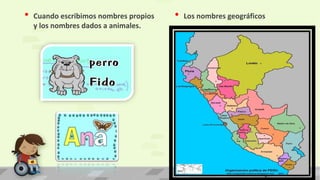 • Cuando escribimos nombres propios
y los nombres dados a animales.
• Los nombres geográficos
