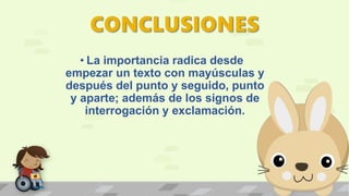 • La importancia radica desde
empezar un texto con mayúsculas y
después del punto y seguido, punto
y aparte; además de los signos de
interrogación y exclamación.