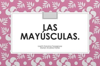 LAS
MAYÚSCULAS.
Lizeth Carolina Torregroza
Marlyn Andrea Flórez

 