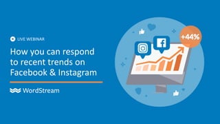 How you can respond
to recent trends on
Facebook & Instagram
LIVE WEBINAR
 