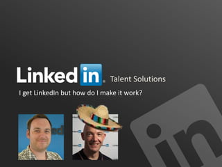 Talent Solutions
I get LinkedIn but how do I make it work?
 