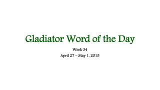 Gladiator Word of the Day
Week 34
April 27 – May 1, 2015
 