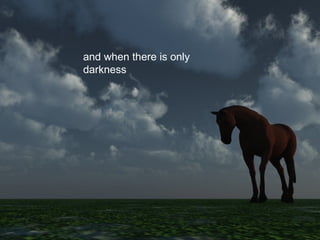 and when there is only darkness 