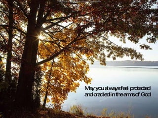 May you always feel protected and cradled in the arms of God 