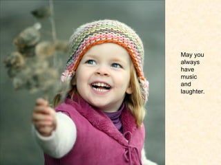May you always have music and laughter. 