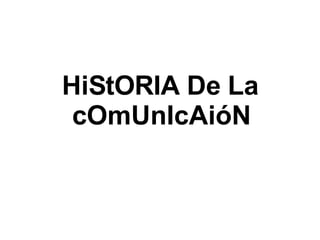 HiStORIA De La cOmUnIcAióN 