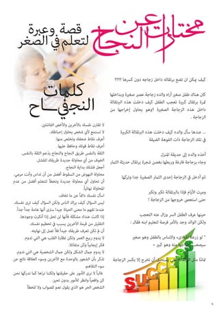 ‫كيف ميكن ان تضع برتقاله داخل زجاجه دون كرسها ؟؟؟؟‬
‫كان هناك طفل صغري أراه والده زجاجة عصري صغرية وبداخلها‬
‫مثرة برتقال كبرية تعجب الطفل كيف دخلت هذه الربتقالة‬
‫داخل هذه الزجاجة الصغرية ؟وهو يحاول إخراجها من‬
‫الزجاجة .‬

‫ال تقارن نفسك باآلخرين واألخص الفاشلني.‬
‫ال تستمع ألي شخص يحاول إحباطك.‬
‫... عندها سأل والده كيف دخلت هذه الربتقالة الكبرية‬
‫أعرف نقاط ضعفك وتخلص منها.‬
‫يف تلك الزجاجة ذات الفوهة الضيقة‬
‫أعرف نقاط قوتك وحافظ عليها.‬
‫الثقة بالنفس طريق النجاح والنجاح يدعم الثقة بالنفس.‬
‫ّ‬
‫أخذه والده إىل حديقة املنزل‬
‫وجاء بزجاجة فارغة وربطها بغصن شجرة برتقال حديثة الثامر الخوف من أي محاولة جديدة طريقك للفشل.‬
‫أجعل فشلك بداية النجاح.‬
‫محاولة النهوض من السقوط أفضل من أن تداس وأنت مرمي.‬
‫ثم أدخل يف الزجاجة إحدى الثامر الصغرية جدا وتركها‬
‫أن تحاول أي محاولة جديدة وتخطأ لتتعلم أفضل من عدم‬
‫املحاولة نهائياً.‬
‫ومرت األيام فإذا بالربتقالة تكرب وتكرب‬
‫اسأل نفسك دامئاً عن ما تخاف.‬
‫حتى استعىص خروجها من الزجاجة !‬
‫ليس السؤال كيف يراك الناس ولكن السؤال كيف ترى نفسك.‬
‫عندما تفهم ما معنى الحياة جيدا سرتى أنها هامة جدا ً جدا ً.‬
‫حينها عرف الطفل الرس وزال عنه التعجب‬
‫إذا كانت عندك مشكلة فأنها لن تحل إذا أنكرت وجودها.‬
‫ولكن الوالد وجد باألمر فرصة لتعليم ابنه فقال :‬
‫التقليل من قيمة اآلخرين يسبب يف تحطيم نفسك.‬
‫أن مل تكن تعرف طريقك جيدا ً فالً تصل إىل نهايته.‬
‫” لو زرعنا املبادىء واالساس بالطفل وهو صغري‬
‫ال يدوم ربيع العمر ولكن نظارة القلب هي التي تدوم.‬
‫سيصعب إخراجها منه وهو كبري «‬
‫فكر إيجابياً وكن متفائال.‬
‫ال يدوم جامل الشكل ولكن جامل الشخصية هي التي تدوم.‬
‫متاما مثل الربتقالة التي يستحيل أن تخرج إال بكرس الزجاجة تذكر بأن الشعور بالوحدة مع اآلخرين وسوء العالقة ناتج عن‬
‫ً‬
‫سوء التفاهم.‬
‫غالباً ال نرى األمور عىل حقيقتها ولكننا نراها كام ندركها نحن‬
‫كن واقعياً وانظر لألمور بدون تحيز.‬
‫الشخص الحر هو الذي يقول نعم للصواب وال للخطأ‬
‫6‬

 