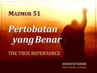 Pertobatan
yangBenar
THE TRUE REPENTANCE
MAZMUR 51
JOHAN SETIAWAN
linktr.ee/johan_setiawan
 