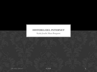 HISTORIA DEL INTERNET
Karla Joselin Maza Burguete

10/02/2014

KJMB

1

 