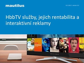 15.3.2017, version 0.5
HbbTV služby, jejich rentabilita a
interaktivní reklamy
 