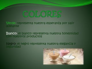 Verde: representa nuestra esperanza por salir
adelante
Blanco: el blanco representa nuestra honestidad
con nuestros productos
Negro: el negro representa nuestra elegancia y
seguridad
 