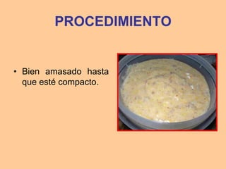 PROCEDIMIENTO


• Bien amasado hasta
  que esté compacto.
 