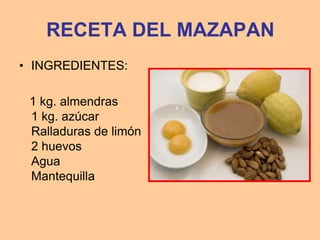 RECETA DEL MAZAPAN
• INGREDIENTES:

 1 kg. almendras
 1 kg. azúcar
 Ralladuras de limón
 2 huevos
 Agua
 Mantequilla
 