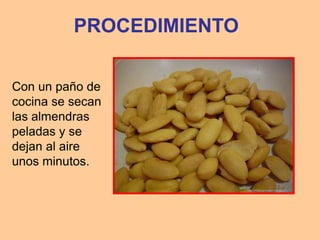 PROCEDIMIENTO

Con un paño de
cocina se secan
las almendras
peladas y se
dejan al aire
unos minutos.
 