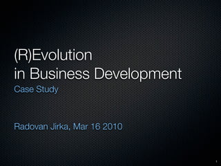 (R)Evolution
in Business Development
Case Study



Radovan Jirka, Mar 16 2010


                             1
 