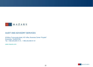          AUDIT AND ADVISORY SERVICES       40 Mirzo Tursunzoda street, 401 office, Business Center “Poytaht”  Dushanbe, TAJIKISTAN Tel: + 992 (44) 640 41 41,  + 992 (44) 640 51 51       www.mazars.com   