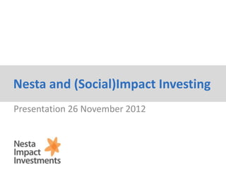 Nesta and (Social)Impact Investing
Presentation 26 November 2012

 
