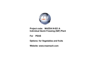 Project code: MAZDA N-021 A 
Individual Quick Freezing (IQF) Plant 
For PEAS 
Options: for Vegetables and fruits 
Website: www.mazmach.com 
 